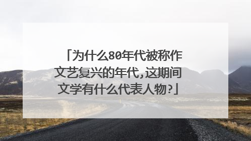 为什么80年代被称作文艺复兴的年代,这期间文学有什么代表人物?