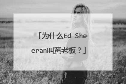 为什么Ed Sheeran叫黄老板？