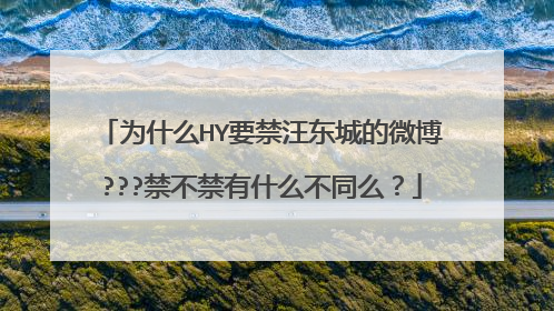 为什么HY要禁汪东城的微博???禁不禁有什么不同么?
