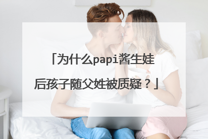 为什么papi酱生娃后孩子随父姓被质疑?