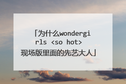 为什么wondergirls <so hot>现场版里面的先艺大人