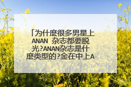 为什麽很多男星上 ANAN 杂志都要脱光?ANAN杂志是什麽类型的?金在中上ANAN时为什麽只