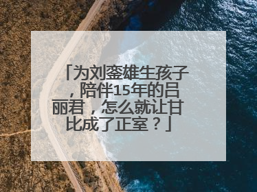 为刘銮雄生孩子，陪伴15年的吕丽君，怎么就让甘比成了正室？