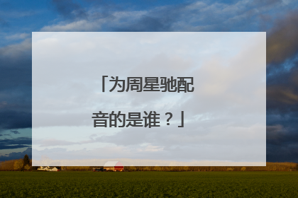 为周星驰配音的是谁？