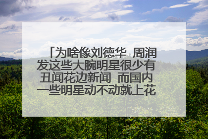 为啥像刘德华 周润发这些大腕明星很少有丑闻花边新闻 而国内一些明星动不动就上花边新闻 或者出事件