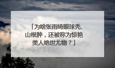 为啥张雨绮眼球秃、山根肿,还被称为惊艳美人绝世尤物?