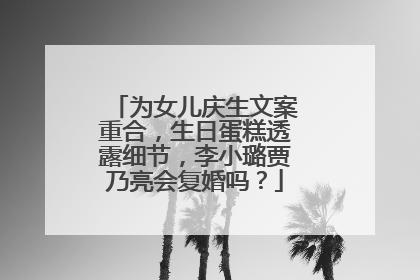 为女儿庆生文案重合，生日蛋糕透露细节，李小璐贾乃亮会复婚吗？