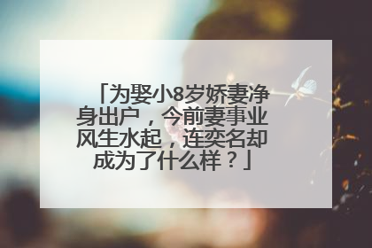 为娶小8岁娇妻净身出户，今前妻事业风生水起，连奕名却成为了什么样？