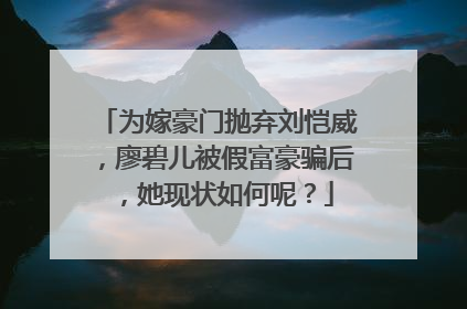 为嫁豪门抛弃刘恺威,廖碧儿被假富豪骗后,她现状如何呢?