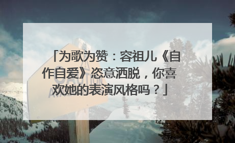 为歌为赞：容祖儿《自作自爱》恣意洒脱，你喜欢她的表演风格吗？
