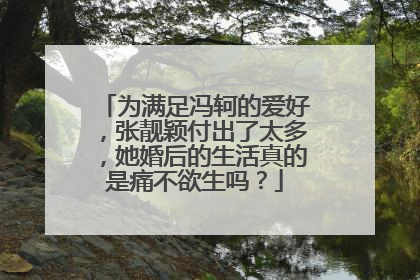 为满足冯轲的爱好,张靓颖付出了太多,她婚后的生活真的是痛不欲生吗?