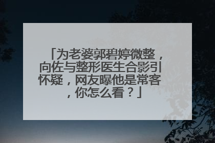 为老婆郭碧婷微整，向佐与整形医生合影引怀疑，网友曝他是常客，你怎么看？
