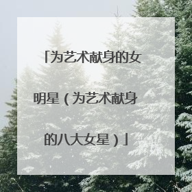 为艺术献身的女明星（为艺术献身的八大女星）