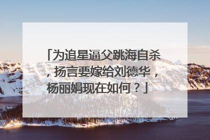 为追星逼父跳海自杀,扬言要嫁给刘德华,杨丽娟现在如何?