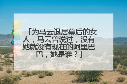 为马云退居幕后的女人,马云曾说过,没有她就没有现在的阿里巴巴,她是谁?