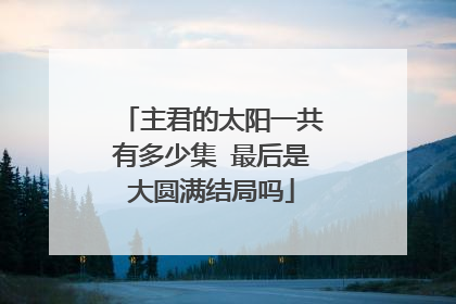 主君的太阳一共有多少集 最后是大圆满结局吗
