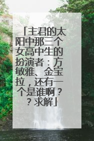 主君的太阳中那三个女高中生的扮演者：方敏雅、金宝拉，还有一个是谁啊？？求解