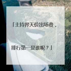 主持界天价出场费，排行第一是谁呢？