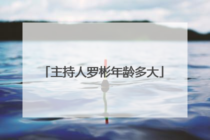 主持人罗彬年龄多大