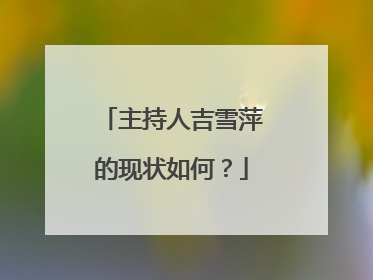 主持人吉雪萍的现状如何？