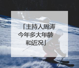 主持人周涛今年多大年龄和近况