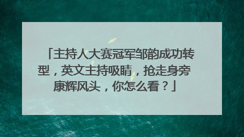 主持人大赛冠军邹韵成功转型,英文主持吸睛,抢走身旁康辉风头,你怎么看?