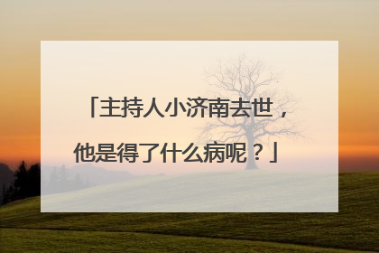 主持人小济南去世,他是得了什么病呢?
