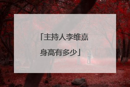 主持人李维嘉身高有多少