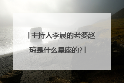 主持人李晨的老婆赵琼是什么星座的?