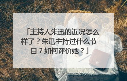 主持人朱迅的近况怎么样了?朱迅主持过什么节目?如何评价她?