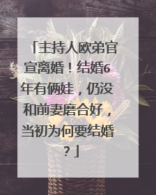 主持人欧弟官宣离婚！结婚6年有俩娃，仍没和前妻磨合好，当初为何要结婚？