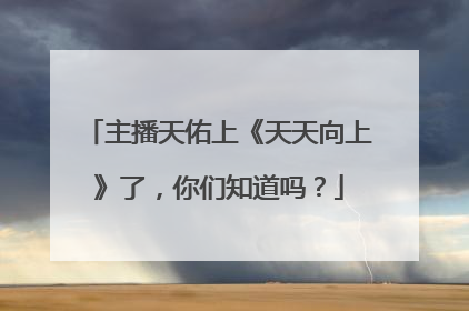 主播天佑上《天天向上》了，你们知道吗？