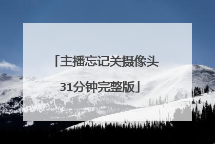 主播忘记关摄像头31分钟完整版