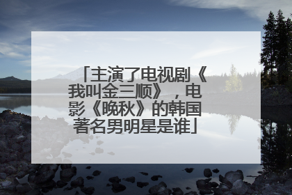 主演了电视剧《我叫金三顺》，电影《晚秋》的韩国著名男明星是谁