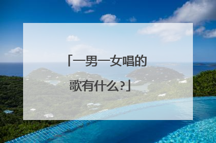 一男一女唱的歌有什么?