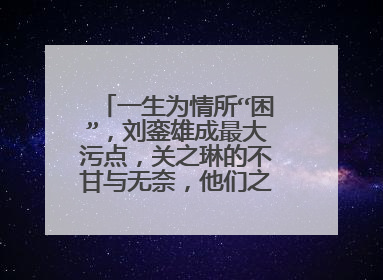 一生为情所“困”，刘銮雄成最大污点，关之琳的不甘与无奈，他们之间发生了什么？