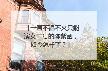 一直不温不火只能演女二号的陈紫函,如今怎样了?
