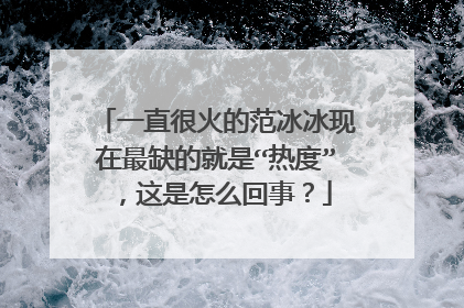 一直很火的范冰冰现在最缺的就是“热度”,这是怎么回事?