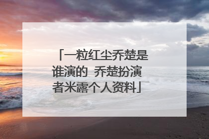 一粒红尘乔楚是谁演的 乔楚扮演者米露个人资料