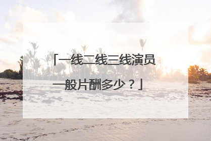 一线二线三线演员一般片酬多少?