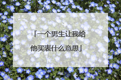 一个男生让我给他买表什么意思