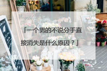 一个男的不说分手直接消失是什么原因?