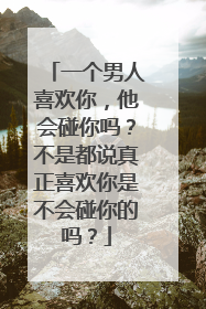一个男人喜欢你，他会碰你吗？不是都说真正喜欢你是不会碰你的吗？