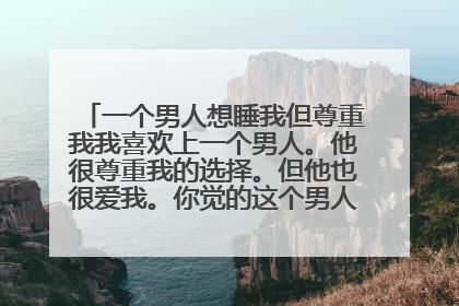 一个男人想睡我但尊重我我喜欢上一个男人。他很尊重我的选择。但他也很爱我。你觉的这个男人值不值得爱？