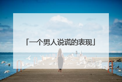 一个男人说谎的表现