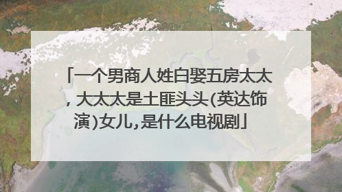 一个男商人姓白娶五房太太,大太太是土匪头头(英达饰演)女儿,是什么电视剧