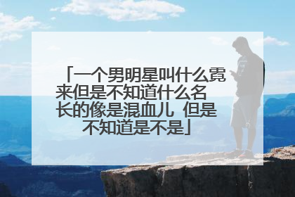 一个男明星叫什么霓来但是不知道什么名 长的像是混血儿 但是不知道是不是