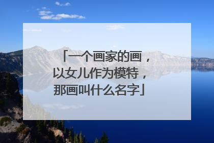 一个画家的画,以女儿作为模特,那画叫什么名字