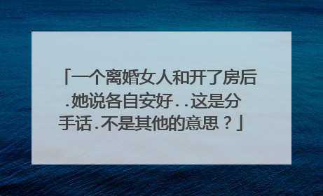 一个离婚女人和开了房后.她说各自安好..这是分手话.不是其他的意思？
