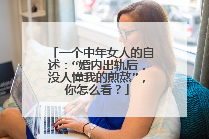 一个中年女人的自述：“婚内出轨后，没人懂我的煎熬”，你怎么看？